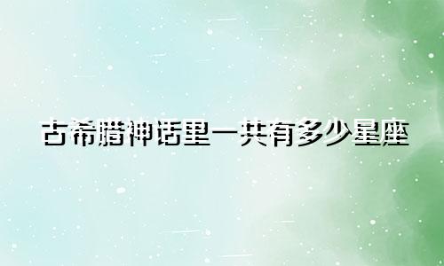 古希腊神话里一共有多少星座