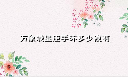 万象城星座手环多少钱啊