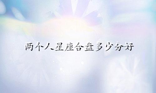 两个人星座合盘多少分好