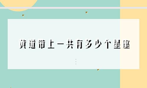 黄道带上一共有多少个星座