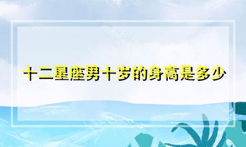 十二星座男十岁的身高是多少