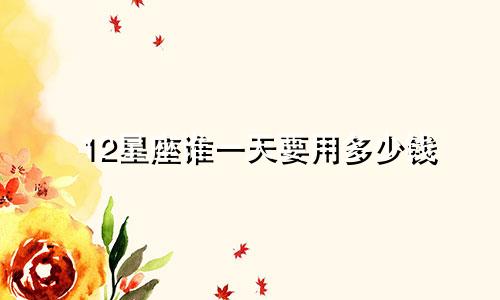 12星座谁一天要用多少钱