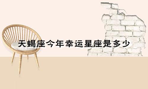 天蝎座今年幸运星座是多少