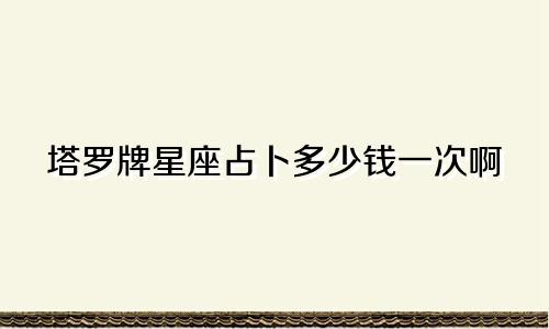 塔罗牌星座占卜多少钱一次啊