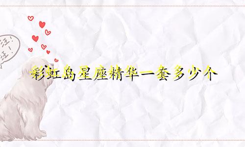 彩虹岛星座精华一套多少个
