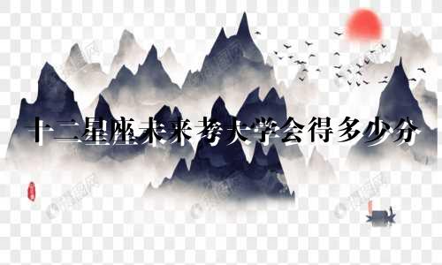 十二星座未来考大学会得多少分