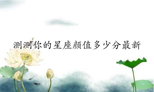 测测你的星座颜值多少分最新