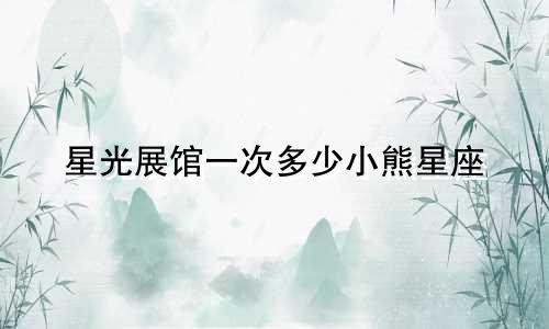 星光展馆一次多少小熊星座