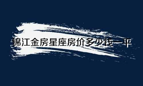锦江金房星座房价多少钱一平