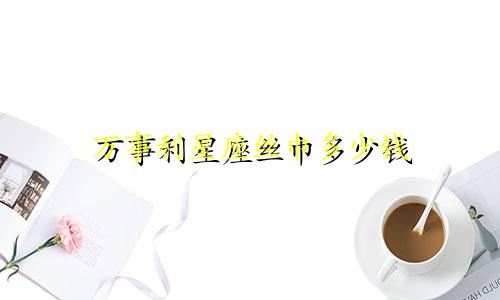 万事利星座丝巾多少钱
