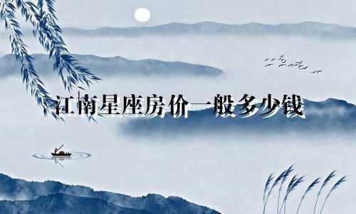 江南星座房价一般多少钱