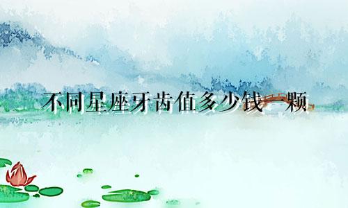 不同星座牙齿值多少钱一颗