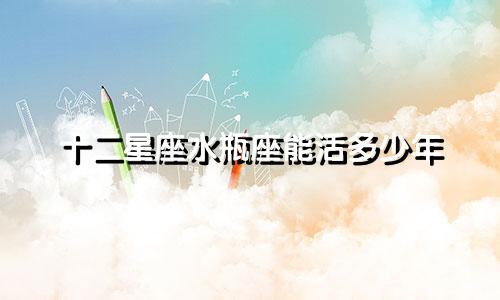 十二星座水瓶座能活多少年