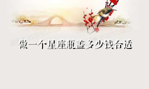 做一个星座瓶盖多少钱合适