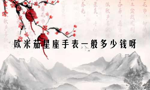 欧米茄星座手表一般多少钱呀