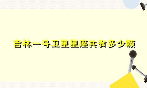 吉林一号卫星星座共有多少颗