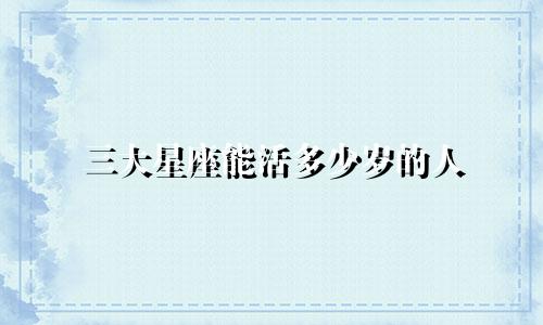 三大星座能活多少岁的人