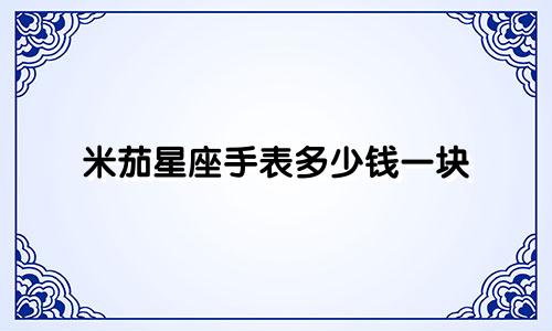 米茄星座手表多少钱一块