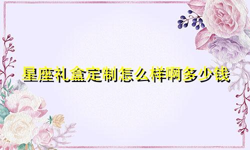 星座礼盒定制怎么样啊多少钱