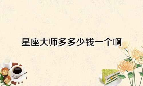 星座大师多多少钱一个啊