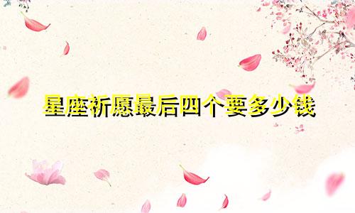 星座祈愿最后四个要多少钱