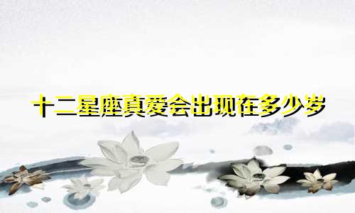 十二星座真爱会出现在多少岁
