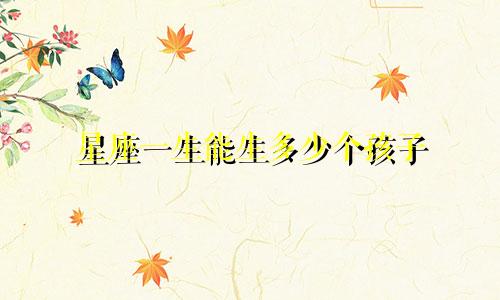 星座一生能生多少个孩子