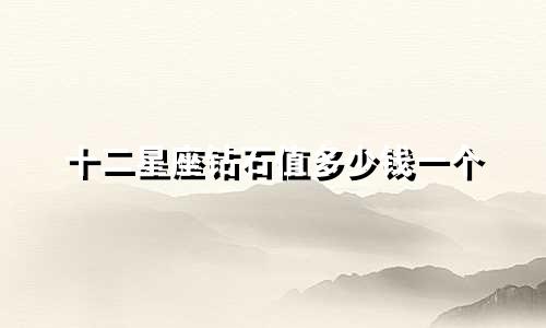 十二星座钻石值多少钱一个