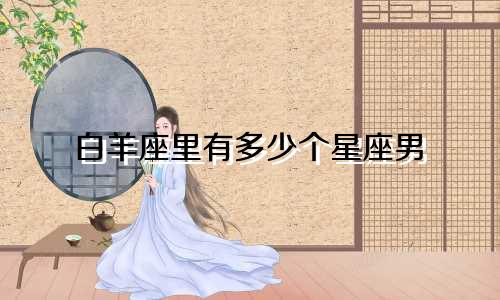 白羊座里有多少个星座男