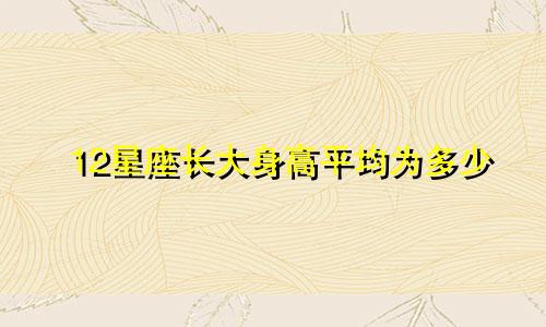 12星座长大身高平均为多少