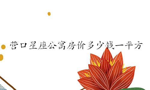 营口星座公寓房价多少钱一平方