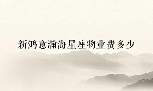 新鸿意瀚海星座物业费多少