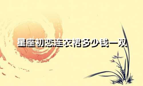 星座初恋连衣裙多少钱一双