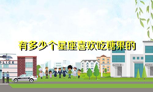 有多少个星座喜欢吃糖果的