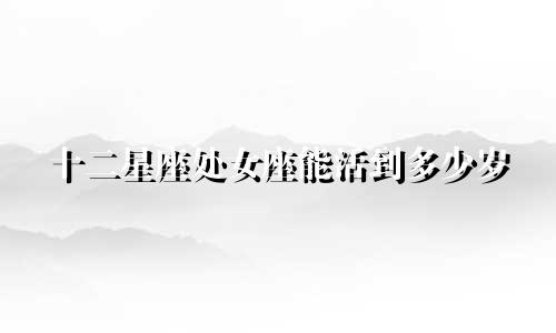 十二星座处女座能活到多少岁