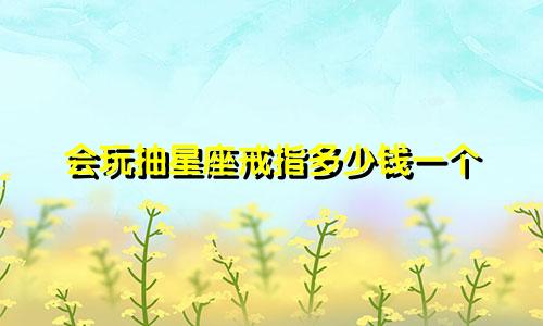 会玩抽星座戒指多少钱一个