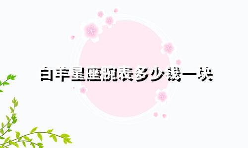 白羊星座腕表多少钱一块