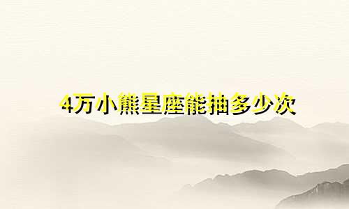 4万小熊星座能抽多少次