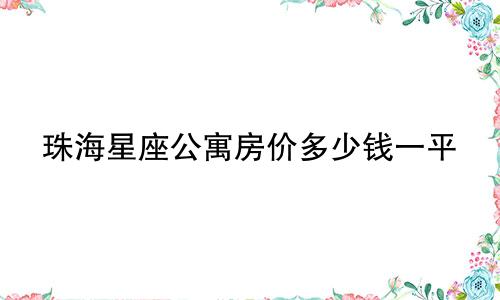 珠海星座公寓房价多少钱一平