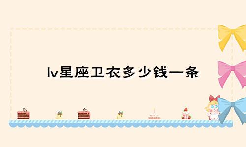 lv星座卫衣多少钱一条