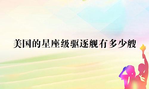 美国的星座级驱逐舰有多少艘