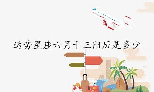 运势星座六月十三阳历是多少