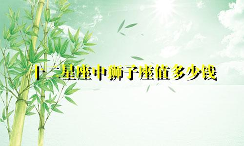 十二星座中狮子座值多少钱