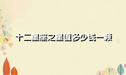 十二星座之星值多少钱一颗
