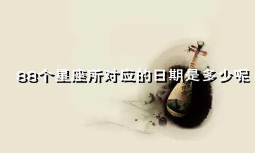 88个星座所对应的日期是多少呢