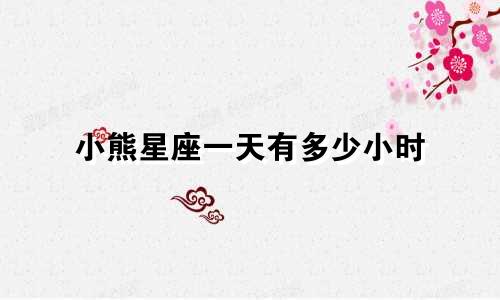 小熊星座一天有多少小时