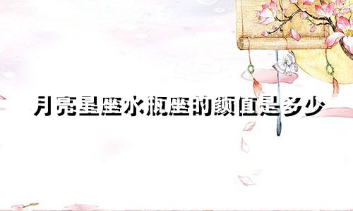 月亮星座水瓶座的颜值是多少