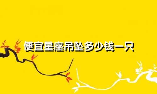 便宜星座吊坠多少钱一只