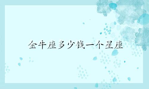 金牛座多少钱一个星座