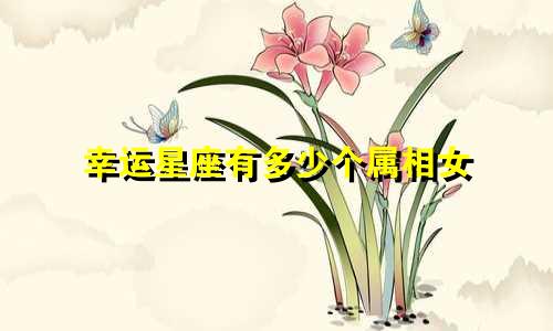 幸运星座有多少个属相女